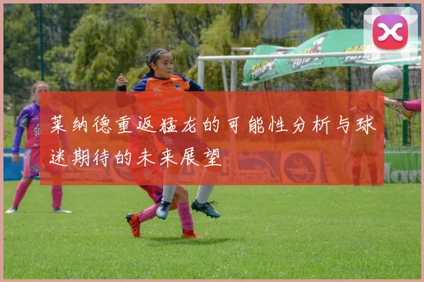 莱纳德重返猛龙的可能性分析与球迷期待的未来展望