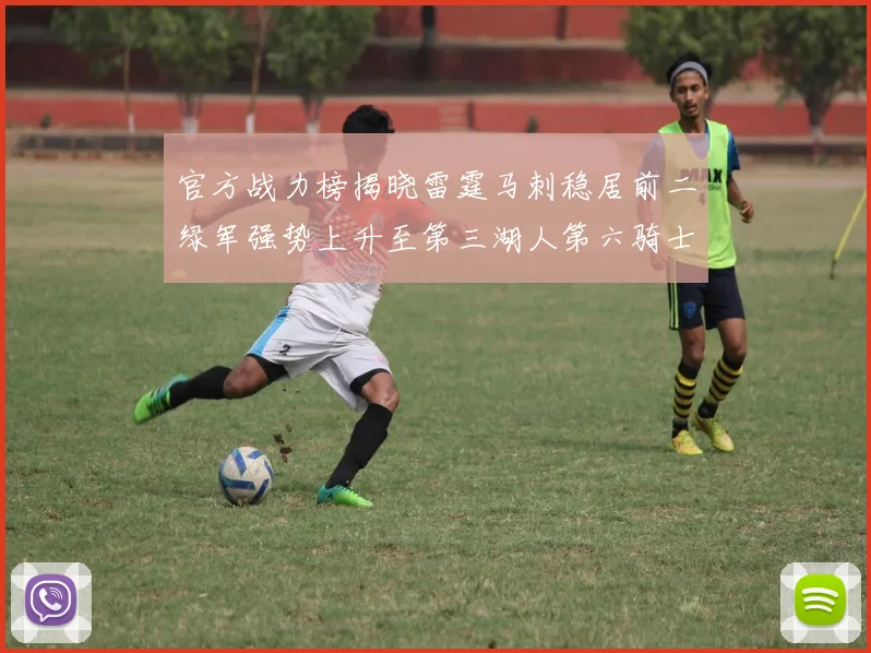 官方战力榜揭晓雷霆马刺稳居前二绿军强势上升至第三湖人第六骑士第八火箭第十勇士跌至第二十