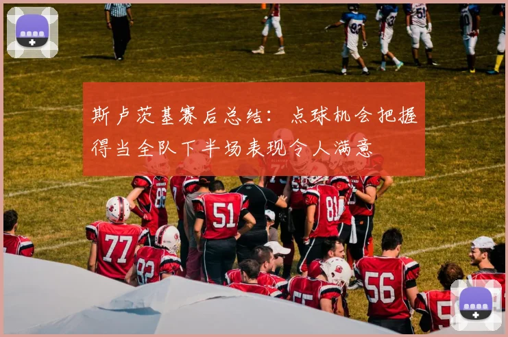 斯卢茨基赛后总结：点球机会把握得当全队下半场表现令人满意