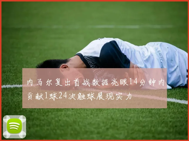 内马尔复出首战数据亮眼14分钟内贡献1球24次触球展现实力