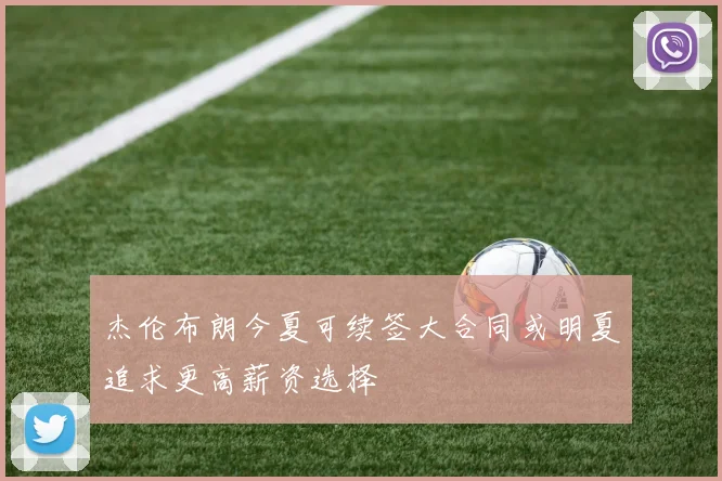 杰伦布朗今夏可续签大合同或明夏追求更高薪资选择