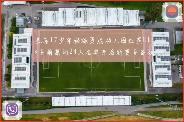 恭喜17岁年轻球员成功入围红星U19季前集训24人名单开启新赛季备战之旅