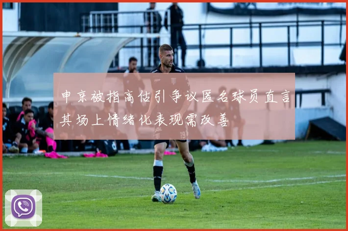 申京被指高估引争议匿名球员直言其场上情绪化表现需改善