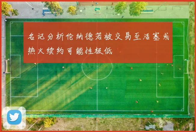 名记分析伦纳德若被交易至活塞或热火续约可能性极低